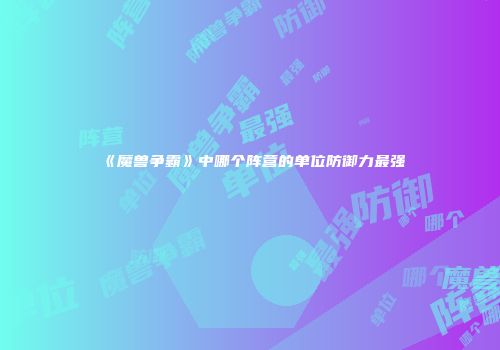 《魔兽争霸》中哪个阵营的单位防御力最强