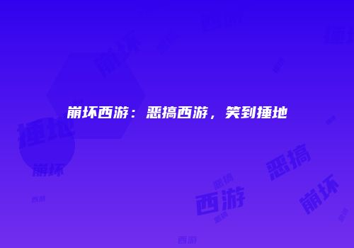 崩坏西游：恶搞西游，笑到捶地