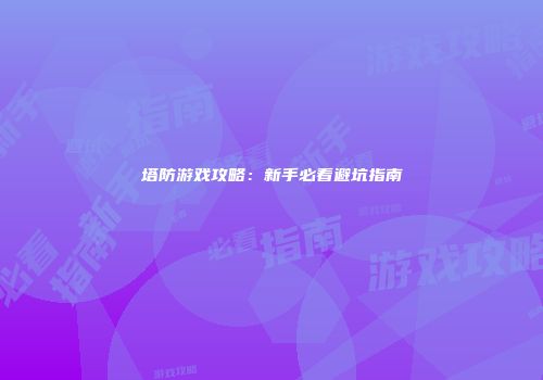 塔防游戏攻略：新手必看避坑指南