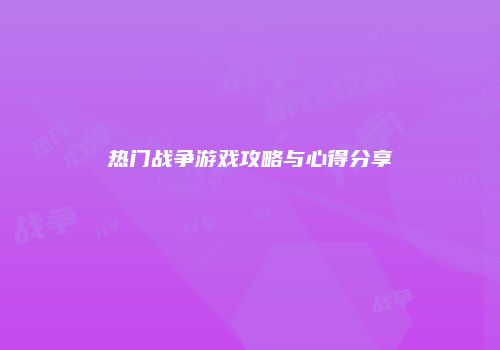 热门战争游戏攻略与心得分享