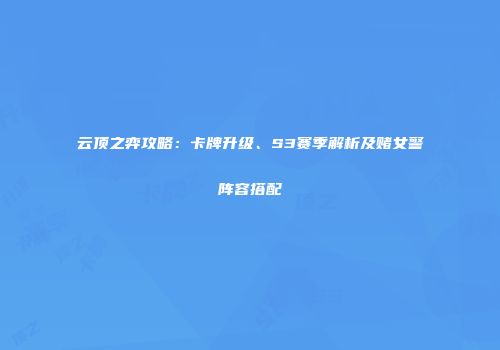 云顶之弈攻略：卡牌升级、S3赛季解析及赌女警阵容搭配
