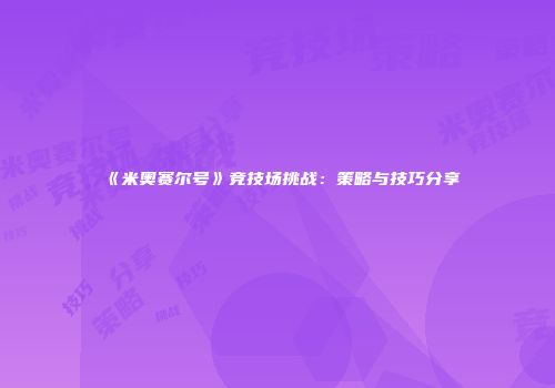 《米奥赛尔号》竞技场挑战：策略与技巧分享
