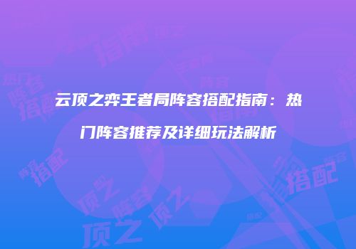 云顶之弈王者局阵容搭配指南：热门阵容推荐及详细玩法解析