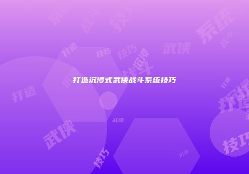 打造沉浸式武侠战斗系统技巧