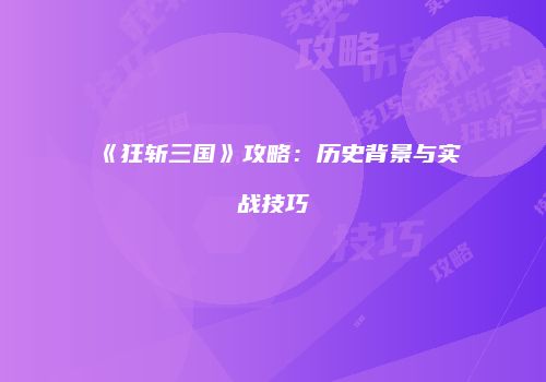《狂斩三国》攻略：历史背景与实战技巧