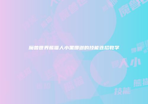 魔兽世界熊猫人小黑娜迦的技能连招教学