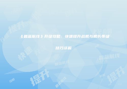 《碧蓝航线》升级攻略：快速提升战舰与舰长等级技巧详解