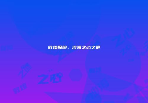 敦煌探险：沙海之心之谜