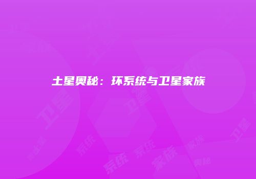 土星奥秘：环系统与卫星家族