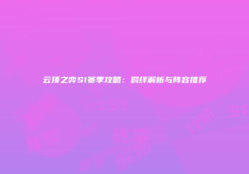云顶之弈S1赛季攻略：羁绊解析与阵容推荐