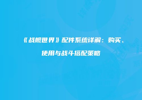《战舰世界》配件系统详解：购买、使用与战斗搭配策略