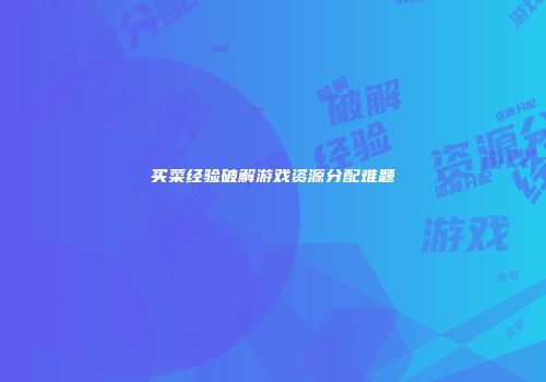 买菜经验破解游戏资源分配难题