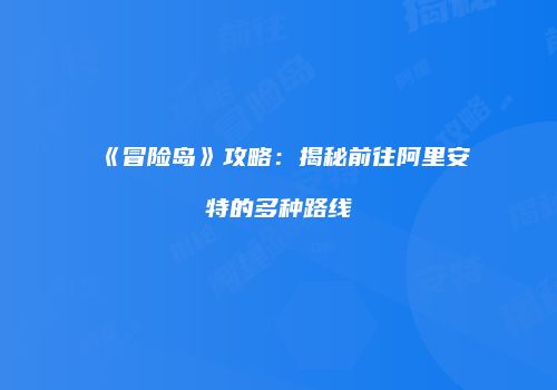 《冒险岛》攻略：揭秘前往阿里安特的多种路线
