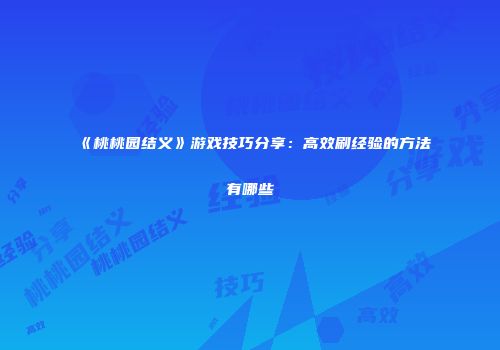 《桃桃园结义》游戏技巧分享：高效刷经验的方法有哪些
