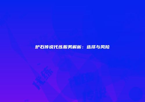 炉石传说代练服务解析：选择与风险