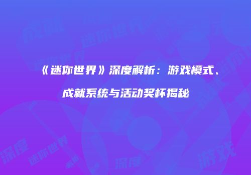 《迷你世界》深度解析：游戏模式、成就系统与活动奖杯揭秘