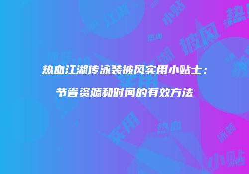 热血江湖传泳装披风实用小贴士：节省资源和时间的有效方法