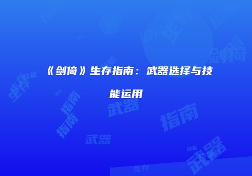 《剑倚》生存指南：武器选择与技能运用