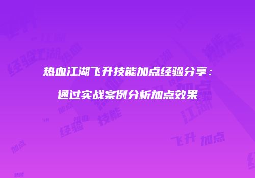 热血江湖飞升技能加点经验分享：通过实战案例分析加点效果