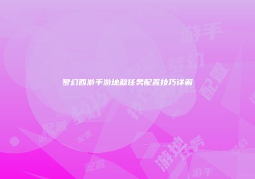 梦幻西游手游地煞任务配置技巧详解