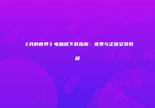 《我的世界》电脑版下载指南：免费与正版安装教程