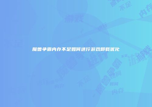 魔兽争霸内存不足如何进行游戏卸载优化