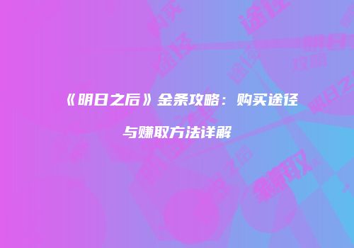 《明日之后》金条攻略：购买途径与赚取方法详解