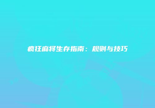疯狂麻将生存指南：规则与技巧