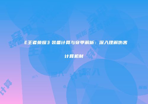 《王者荣耀》装备计算与穿甲解析：深入理解伤害计算机制