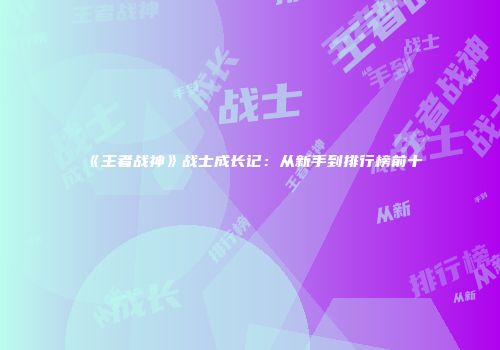 《王者战神》战士成长记：从新手到排行榜前十