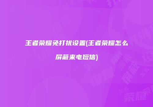 王者荣耀免打扰设置(王者荣耀怎么屏蔽来电短信)