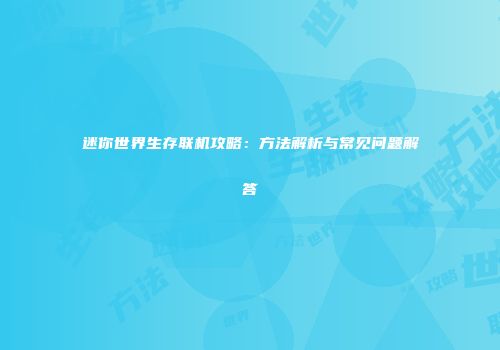 迷你世界生存联机攻略：方法解析与常见问题解答