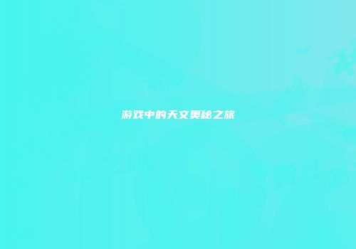 游戏中的天文奥秘之旅