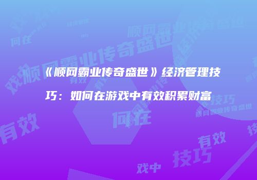 《顺网霸业传奇盛世》经济管理技巧:如何在游戏中有效积累财富