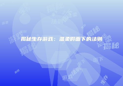 揭秘生存游戏：温柔假面下的法则