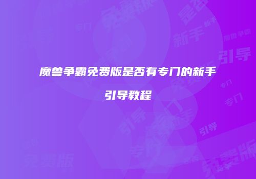 魔兽争霸免费版是否有专门的新手引导教程
