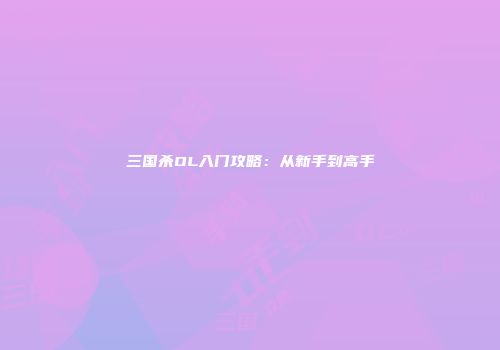 三国杀OL入门攻略：从新手到高手