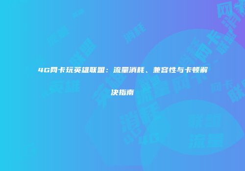 4G网卡玩英雄联盟：流量消耗、兼容性与卡顿解决指南