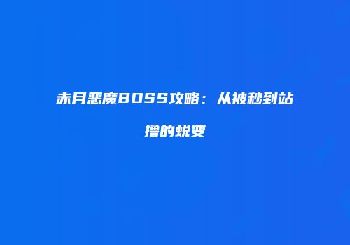 赤月恶魔BOSS攻略：从被秒到站撸的蜕变