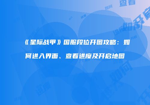 《星际战甲》国服段位开图攻略：如何进入界面、查看进度及开启地图