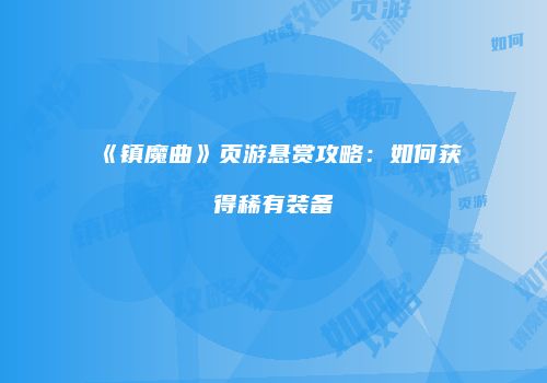 《镇魔曲》页游悬赏攻略：如何获得稀有装备