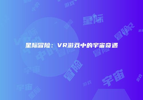 星际冒险：VR游戏中的宇宙奇遇