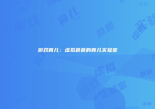 游戏育儿：虚拟爸爸的育儿实验室