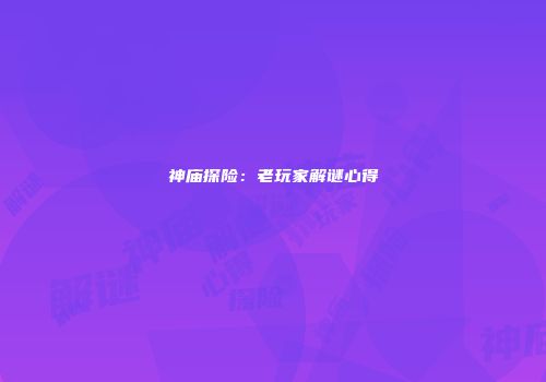 神庙探险：老玩家解谜心得
