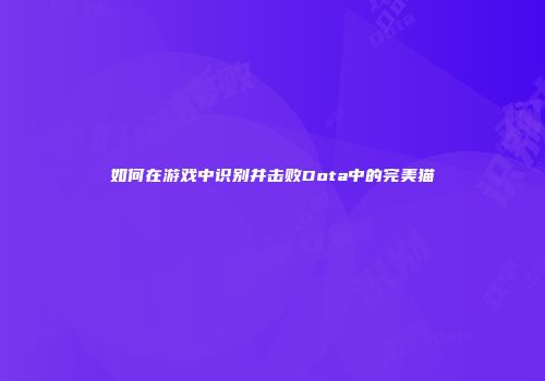 如何在游戏中识别并击败Dota中的完美猫