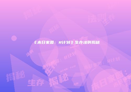 《末日家园：R计划》生存法则揭秘
