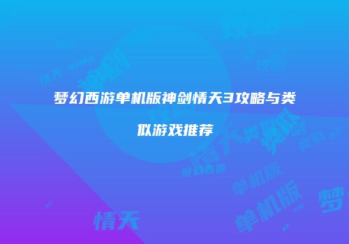 梦幻西游单机版神剑情天3攻略与类似游戏推荐
