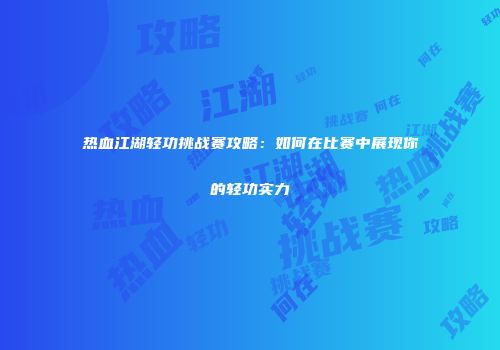 热血江湖轻功挑战赛攻略：如何在比赛中展现你的轻功实力