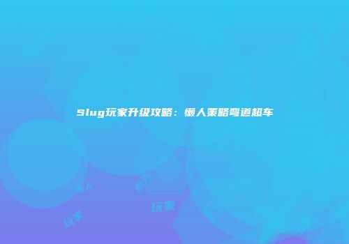 Slug玩家升级攻略：懒人策略弯道超车