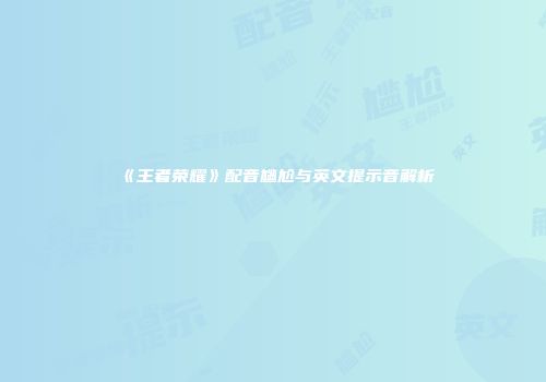 《王者荣耀》配音尴尬与英文提示音解析